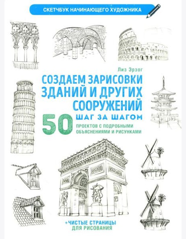 Создаем зарисовки зданий и других сооружений шаг за шагом. 50 проектов с подробными объяснениями и рисунками. Скетчбук начинающего художника
