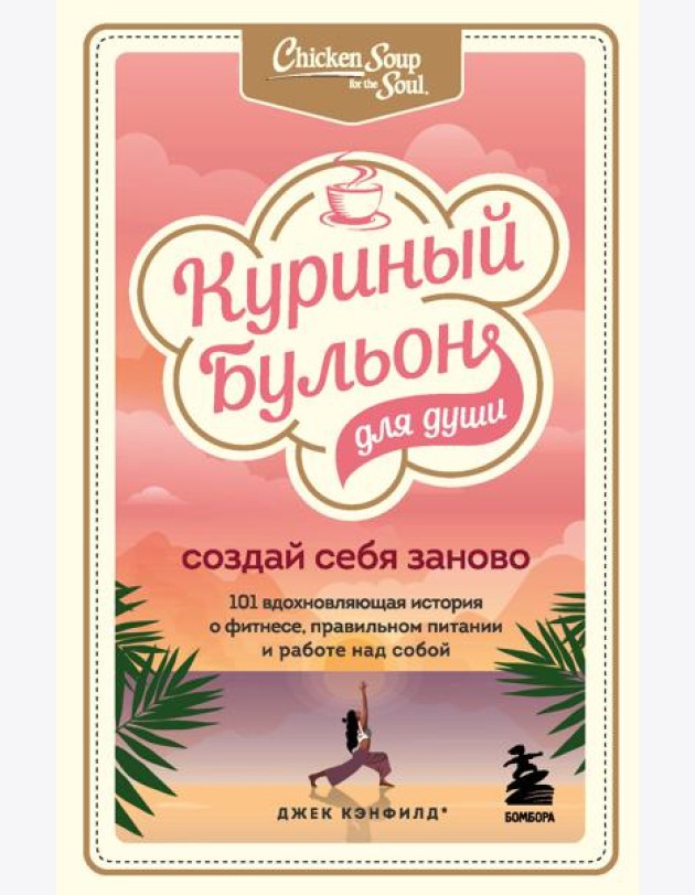 Куриный бульон для души. Создай себя заново. 101 вдохновляющая история о фитнесе, правильном питании и работе над собой
