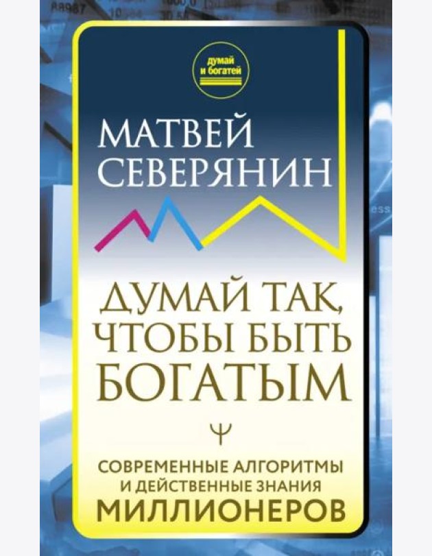 Думай так, чтобы быть богатым. Современные алгоритмы и действенные знания миллионеров
