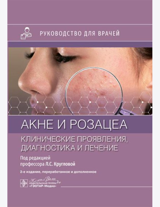 Акне и розацеа. Клинические проявления, диагностика и лечение: руководство для врачей. 2-е изд., перераб. и доп
