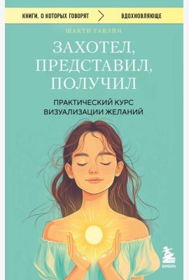 Захотел, представил, получил. Практический курс визуализации желаний