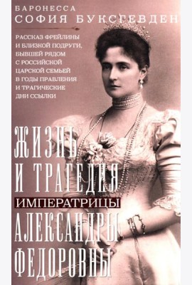 Жизнь и трагедия императрицы Александры Федоровны. Рассказ фрейлины и близкой подруги, бывшей рядом
