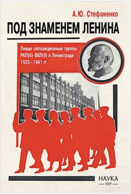 Под знаменем Ленина. Левые оппозиционные группы РКП(б)-ВКП(б) в Ленинграде. 1925-1941