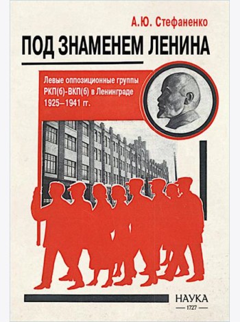 Под знаменем Ленина. Левые оппозиционные группы РКП(б)-ВКП(б) в Ленинграде. 1925-1941