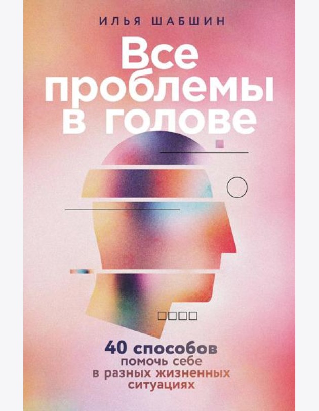 Все проблемы в голове: 40 способов помочь себе в разных жизненных ситуациях