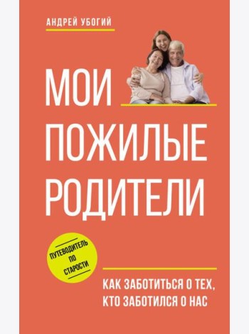 Мои пожилые родители. Как заботиться о тех, кто заботился о нас