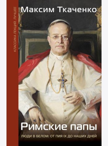Римские папы. Люди в белом: от Пия IX до наших дней