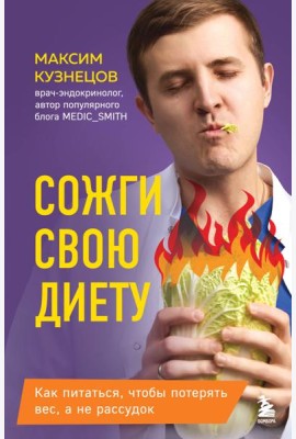 Сожги свою диету. Как питаться, чтобы потерять вес, а не рассудок