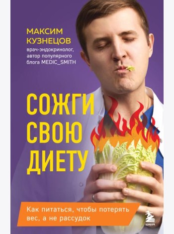 Сожги свою диету. Как питаться, чтобы потерять вес, а не рассудок