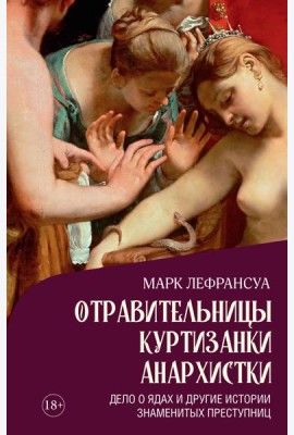 Отравительницы, куртизанки, анархистки: Дело о ядах и другие истории знаменитых преступниц