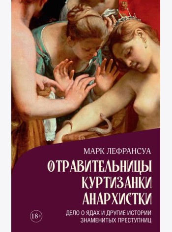 Отравительницы, куртизанки, анархистки: Дело о ядах и другие истории знаменитых преступниц