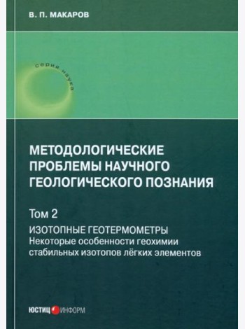 Методологические проблемы научного геологического познания. Том 2. Изотопные геотермометры. Некоторые особенности геохимии стабильных изотопов легких элементов