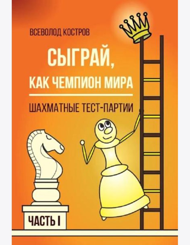 Сыграй, как чемпион мира. Шахматные тест-партии. Ч. 1