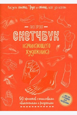 Рисуем кисти рук и стопы шаг за шагом. 50 проектов с подробными объяснениями и рисунками: Скетчбук начинающего художника (оранжевая обложка)