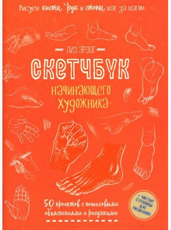 Рисуем кисти рук и стопы шаг за шагом. 50 проектов с подробными объяснениями и рисунками: Скетчбук начинающего художника (оранжевая обложка)