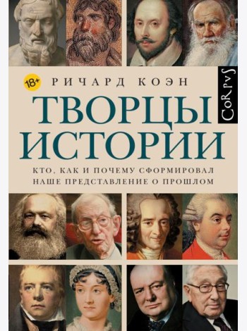 Творцы истории. Кто как и почему сформировал наше представление о прошлом
