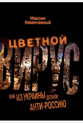 Цветной вирус. Как из Украины делали анти-Россию