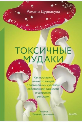 Токсичные мудаки. Как поставить на место людей с завышенным чувством собственной важности и сохранить рассудок