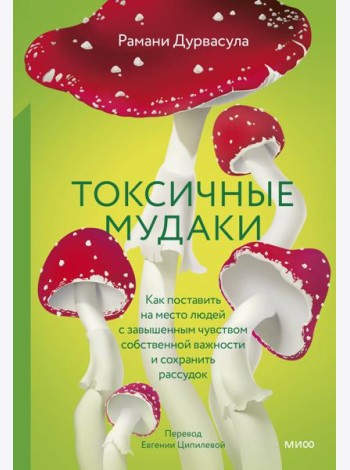 Токсичные мудаки. Как поставить на место людей с завышенным чувством собственной важности и сохранить рассудок