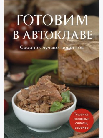 Готовим в автоклаве. Сборник лучших рецептов