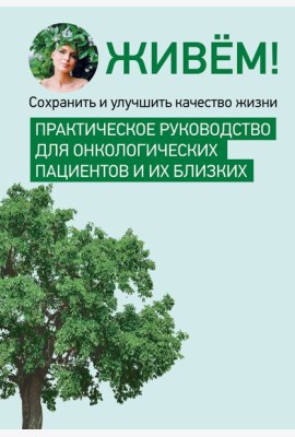 Живём! Сохранить и улучшить качество жизни. Практическое руководство для онкологических пациентов и их близких