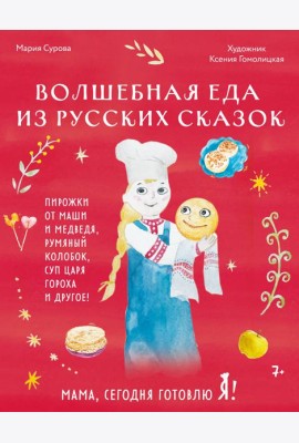 Мама, сегодня готовлю я! Волшебная еда из русских сказок. Пирожки от Маши и медведя, румяный Колобок, суп царя Гороха и другое!