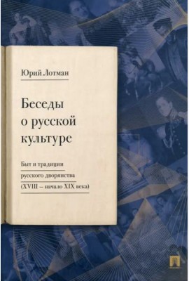 Беседы о русской культуре. Быт и традиции русского дворянства (XVIII — начало XIX века)