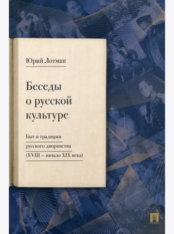 Беседы о русской культуре. Быт и традиции русского дворянства (XVIII — начало XIX века)