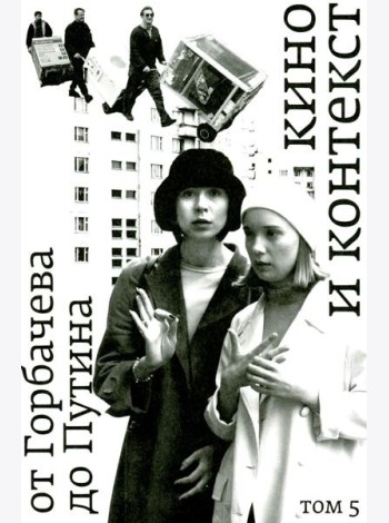 Кино и контекст. От Горбачева до Путина. Т. 5