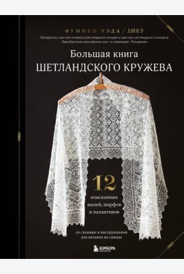 Большая книга Шетландского кружева. 12 изысканных шалей, шарфов и палантинов для вязания на спицах