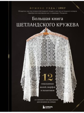 Большая книга Шетландского кружева. 12 изысканных шалей, шарфов и палантинов для вязания на спицах