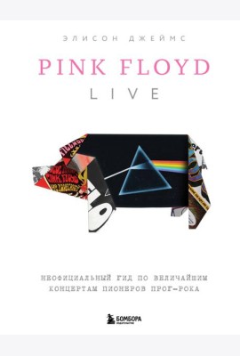 Pink Floyd Live: Неофициальный гид по величайшим концертам пионеров прог-рока