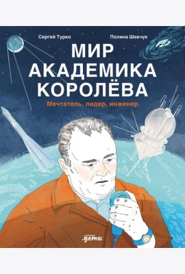 Мир академика Королёва : Мечтатель, лидер, инженер