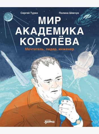Мир академика Королёва : Мечтатель, лидер, инженер