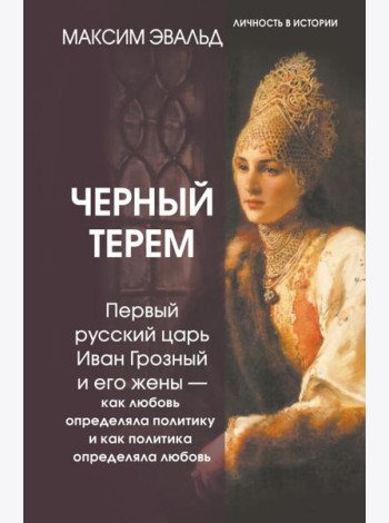 Черный терем. Первый русский царь Иван Грозный и его жены — как любовь определяла политику и как политика определяла любовь