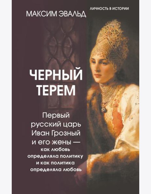 Черный терем. Первый русский царь Иван Грозный и его жены — как любовь определяла политику и как политика определяла любовь