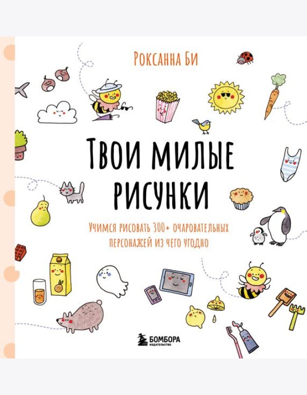 Твои милые рисунки. Учимся рисовать 300+ очаровательных персонажей из чего угодно
