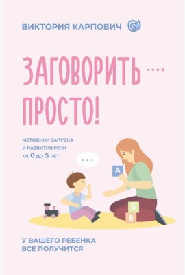Заговорить - просто! Методики запуска и развития речи от 0 до 5 лет