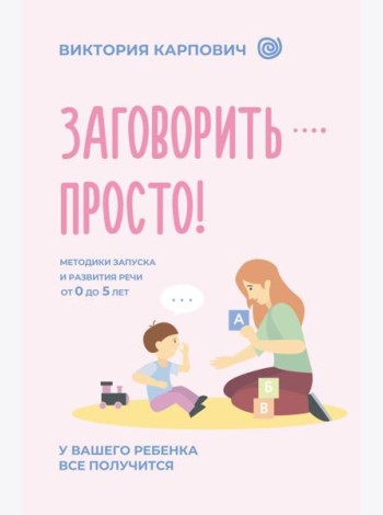 Заговорить - просто! Методики запуска и развития речи от 0 до 5 лет