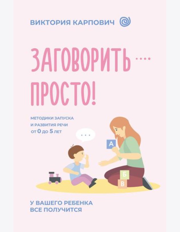 Заговорить - просто! Методики запуска и развития речи от 0 до 5 лет