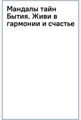 Мандалы тайн Бытия. Живи в гармонии и счастье
