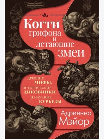Когти грифона и летающие змеи: Древние мифы, исторические диковинки и научные курьезы