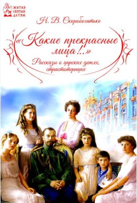 Какие прекрасные лица!.. Рассказы о царских детях, страстотерпцах