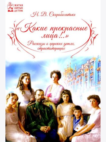 Какие прекрасные лица!.. Рассказы о царских детях, страстотерпцах