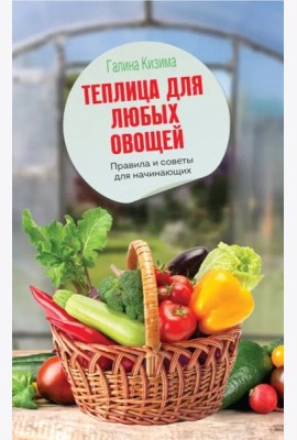 Теплица для любых овощей. Правила и советы для начинающих