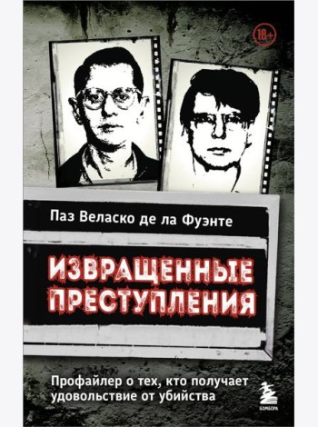 Извращенные преступления. Профайлер о тех, кто получает удовольствие от убийства