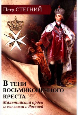 В тени восьмиконечного креста. Мальтийский орден и его связи с Россией. 3-е изд., испр