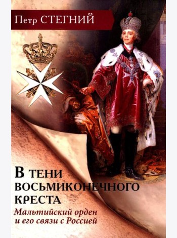 В тени восьмиконечного креста. Мальтийский орден и его связи с Россией. 3-е изд., испр