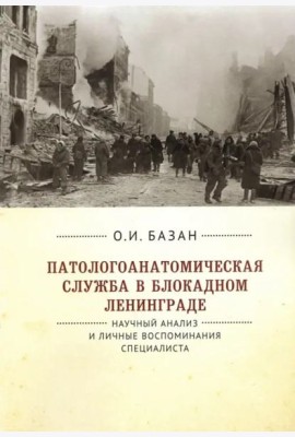 Патологоанатомическая служба в блокадном Ленинграде.Научный анализ и личные воспоминания специалиста