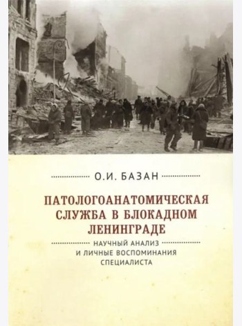 Патологоанатомическая служба в блокадном Ленинграде.Научный анализ и личные воспоминания специалиста
